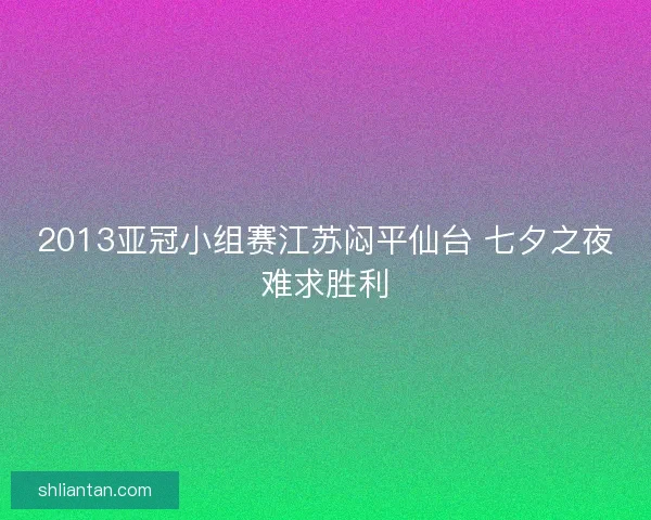 2013亚冠小组赛江苏闷平仙台 七夕之夜难求胜利