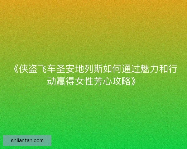 《侠盗飞车圣安地列斯如何通过魅力和行动赢得女性芳心攻略》
