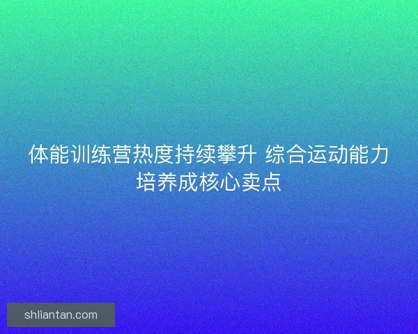 体能训练营热度持续攀升 综合运动能力培养成核心卖点