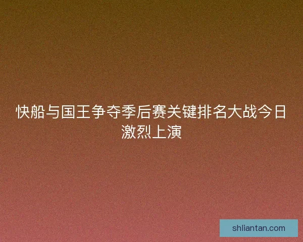 快船与国王争夺季后赛关键排名大战今日激烈上演