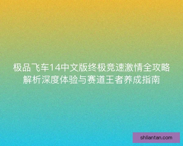 极品飞车14中文版终极竞速激情全攻略解析深度体验与赛道王者养成指南