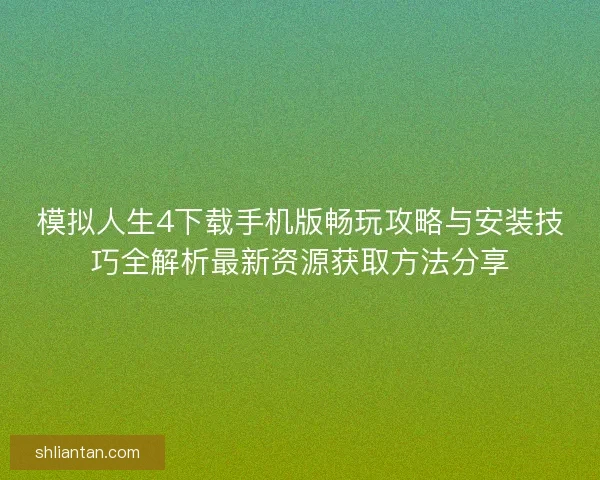 模拟人生4下载手机版畅玩攻略与安装技巧全解析最新资源获取方法分享