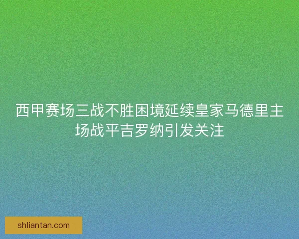 西甲赛场三战不胜困境延续皇家马德里主场战平吉罗纳引发关注