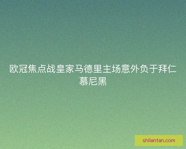 欧冠焦点战皇家马德里主场意外负于拜仁慕尼黑