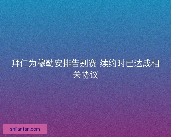 拜仁为穆勒安排告别赛 续约时已达成相关协议