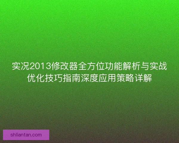 实况2013修改器全方位功能解析与实战优化技巧指南深度应用策略详解
