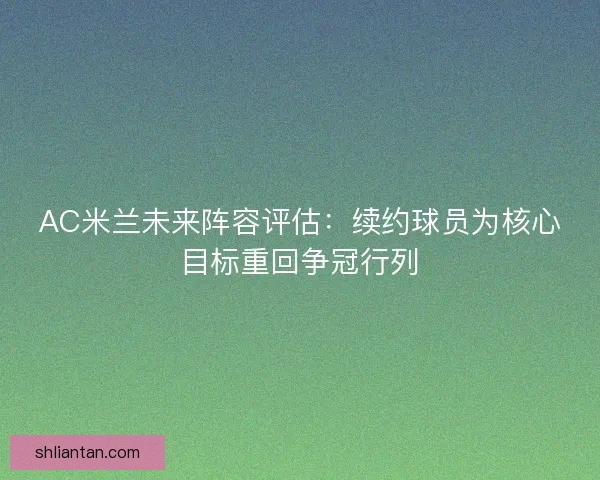 AC米兰未来阵容评估：续约球员为核心目标重回争冠行列